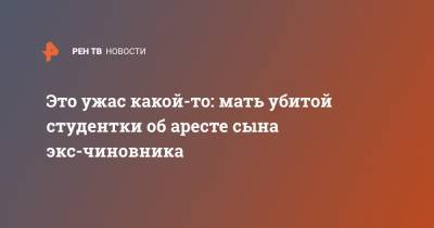 Муртузали Меджидов - Это ужас какой-то: мать убитой студентки об аресте сына экс-чиновника - ren.tv - респ. Дагестан