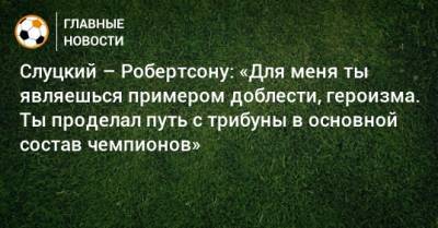 Леонид Слуцкий - Эндрю Робертсон - Слуцкий – Робертсону: «Для меня ты являешься примером доблести, героизма. Ты проделал путь с трибуны в основной состав чемпионов» - bombardir.ru