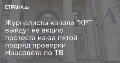 Дмитрий Василец - Журналисты канала "КРТ" выйдут на акцию протеста из-за пятой подряд проверки Нацсовета по ТВ - strana.ua - Украина