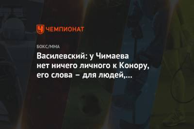 Дана Уайт - Вячеслав Василевский - Хамзат Чимаев - Василевский: у Чимаева нет ничего личного к Конору, его слова – для людей, они это хавают - championat.com - Россия