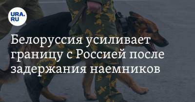 Андрей Равков - Белоруссия усиливает границу с Россией после задержания наемников - ura.news - Россия - Белоруссия
