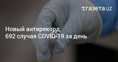 Новый антирекорд: 692 случая COVID-19 за день - gazeta.uz - Узбекистан - Ташкент - район Учтепинский