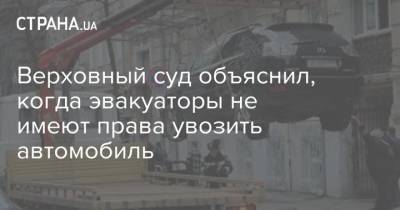 Верховный суд объяснил, когда эвакуаторы не имеют права увозить автомобиль - strana.ua
