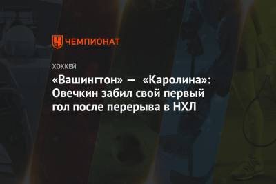 Александр Овечкин - «Вашингтон» — «Каролина»: Овечкин забил свой первый гол после перерыва в НХЛ - championat.com - Вашингтон - Лос-Анджелес - шт.Нью-Джерси - Сан-Хосе - Оттава