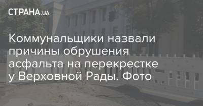 Коммунальщики назвали причины обрушения асфальта на перекрестке у Верховной Рады. Фото - strana.ua - Киев