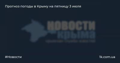 Прогноз погоды в Крыму на пятницу 3 июля - 1k.com.ua - Украина - Крым - район Нижнегорский