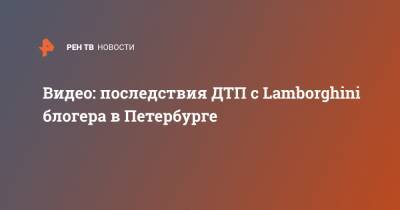 Видео: последствия ДТП с Lamborghini блогера в Петербурге - ren.tv - Россия - Санкт-Петербург - Батайск