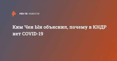 Ким Ченын - Ким Чен Ын - Ким Чен Ын объяснил, почему в КНДР нет COVID-19 - ren.tv - КНДР