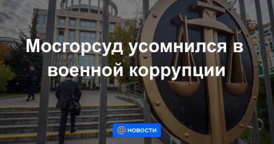 Мосгорсуд усомнился в военной коррупции - news.mail.ru - Россия