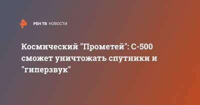 Сергей Суровикин - Прометей - Космический "Прометей": С-500 сможет уничтожать спутники и "гиперзвук" - ren.tv - Россия