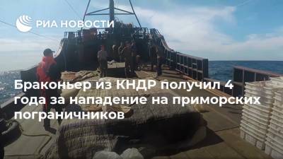 Браконьер из КНДР получил 4 года за нападение на приморских пограничников - ria.ru - КНДР - Приморье край - Владивосток