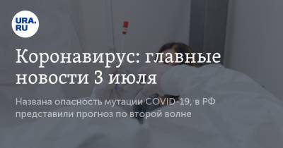 Коронавирус: главные новости 3 июля. Названа опасность мутации COVID-19, в РФ представили прогноз по второй волне - ura.news - Россия - Китай - США - Бразилия - Ухань