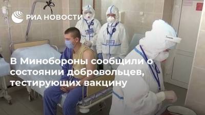 В Минобороны сообщили о состоянии добровольцев, тестирующих вакцину - ria.ru - Москва - Россия