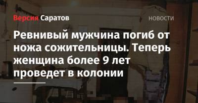 Ревнивый мужчина погиб от ножа сожительницы. Теперь женщина более 9 лет проведет в колонии - nversia.ru - Москва - Россия - Саратовская обл. - район Краснокутский