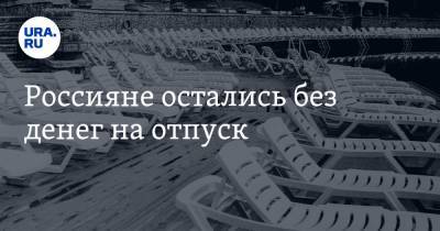 Россияне остались без денег на отпуск - ura.news - Москва - Россия - Санкт-Петербург - Новосибирск - Набережные Челны - Барнаул - Ростов-На-Дону - Волгоград - Астрахань - Омск - Горно-Алтайск