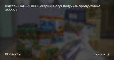 Жители НАО 65 лет и старше могут получить продуктовые наборы - 1k.com.ua - Россия - Нао