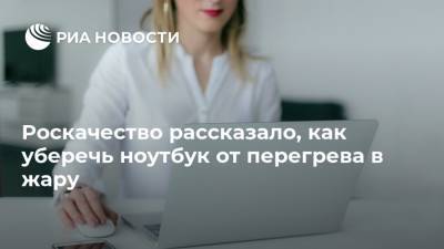 Роскачество рассказало, как уберечь ноутбук от перегрева в жару - ria.ru - Москва