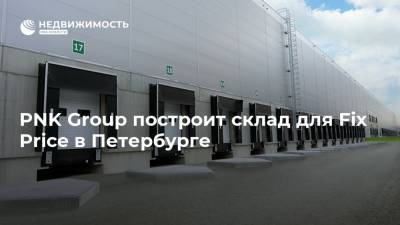 PNK Group построит склад для Fix Price в Петербурге - realty.ria.ru - Москва - Санкт-Петербург - Строительство