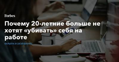 Почему 20-летние больше не хотят «убивать» себя на работе - forbes.ru