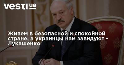 Александр Лукашенко - Живем в безопасной и спокойной стране, а украинцы нам завидуют - Лукашенко - vesti.ua - Белоруссия