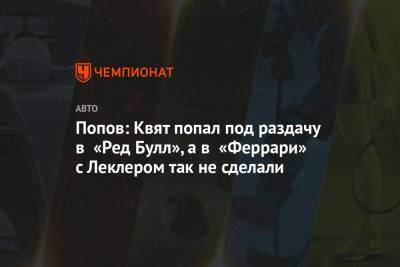 Шарль Леклер - Алексей Попов - Даниил Квята - Попов: Квят попал под раздачу в «Ред Булл», а в «Феррари» с Леклером так не сделали - championat.com