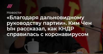 Ким Ченын - «Благодаря дальновидному руководству партии». Ким Чен Ын рассказал, как КНДР справилась с коронавирусом - tvrain.ru - Россия - КНДР - Корея