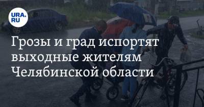 Грозы и град испортят выходные жителям Челябинской области - ura.news - Челябинская обл. - Челябинск