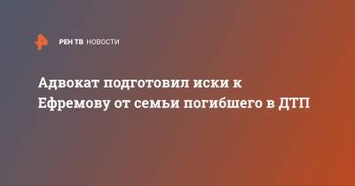 Михаил Ефремов - Сергей Захаров - Александр Добровинский - Виталий Захаров - Адвокат подготовил иски к Ефремову от семьи погибшего в ДТП - ren.tv