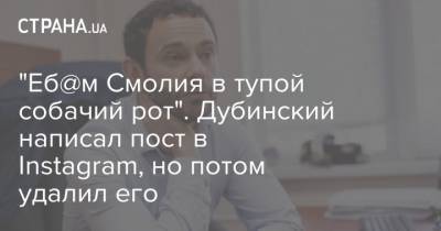 Александр Дубинский - Яков Смолий - Яков Смолия - "Еб@м Смолия в тупой собачий рот". Дубинский написал пост в Instagram, но потом удалил его - strana.ua - Украина