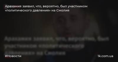 Владимир Зеленский - Яков Смолия - Арахамия заявил, что, вероятно, был участником «политического давления» на Смолия - 1k.com.ua