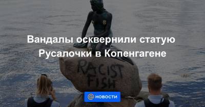Вандалы осквернили статую Русалочки в Копенгагене - news.mail.ru - Копенгаген
