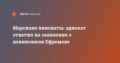 Михаил Ефремов - Сергей Захаров - Александр Добровинский - Эльман Пашаев - Марсиане виноваты: адвокат ответил на заявление о невиновном Ефремове - ren.tv - Москва - Россия