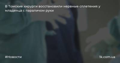 В Томские хирурги восстановили нервные сплетения у младенца с параличом руки - 1k.com.ua - Германия - Томск