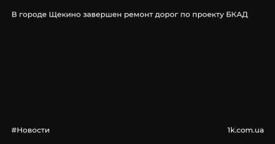 В городе Щекино завершен ремонт дорог по проекту БКАД - 1k.com.ua - Щекино