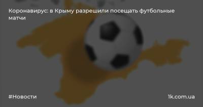 Сергей Аксенов - Коронавирус: в Крыму разрешили посещать футбольные матчи - 1k.com.ua - Крым