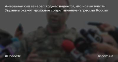 Владимир Зеленский - Бен Ходжес - Американский генерал Ходжес надеется, что новые власти Украины окажут «должное сопротивление» агрессии России - 1k.com.ua - Россия - США - Украина