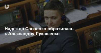 Надежда Савченко - Александра Лукашенко - Надежда Савченко обратилась к Александру Лукашенко - news.tut.by - Украина - Белоруссия