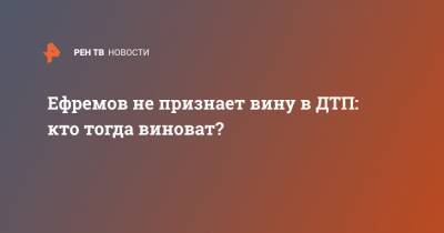 Михаил Ефремов - Сергей Захаров - Ефремов не признает вину в ДТП: кто тогда виноват? - ren.tv
