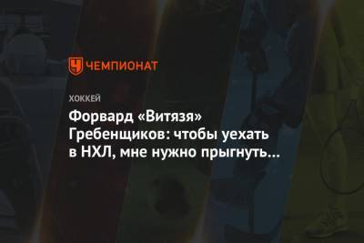 Святослав Гребенщиков - Форвард «Витязя» Гребенщиков: чтобы уехать в НХЛ, мне нужно прыгнуть выше головы - championat.com - Россия - Лос-Анджелес