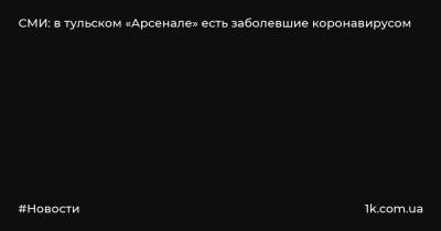 Гурам Аджоев - СМИ: в тульском «Арсенале» есть заболевшие коронавирусом - 1k.com.ua - Москва