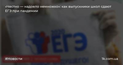 «Честно — надоело немножко»: как выпускники школ сдают ЕГЭ при пандемии - 1k.com.ua