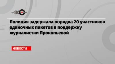 Илья Азар - Светлана Прокопьева - Полиция задержала порядка 20 участников одиночных пикетов в поддержку журналистки Прокопьевой - echo.msk.ru - Москва - Псков
