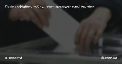 Росії Володимир Путін - Путіну офіційно «обнулили» президентські терміни - 1k.com.ua - Украина - Росія