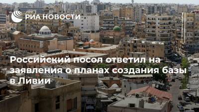 Георгий Борисенко - Российский посол ответил на заявления о планах создания базы в Ливии - ria.ru - Россия - Египет - Турция - Ливия - Эмираты - Триполи - Катар