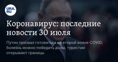 Коронавирус: последние новости 30 июля. Путин призвал готовиться ко второй волне COVID, болезнь можно победить дома, туристам из РФ открывают границы - ura.news - Россия - Китай - США - Бразилия - Индия - Ухань