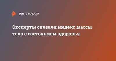 Эксперты связали индекс массы тела с состоянием здоровья - ren.tv
