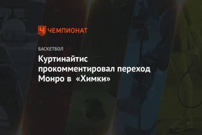 Римас Куртинайтис - Куртинайтис прокомментировал переход Монро в «Химки» - championat.com