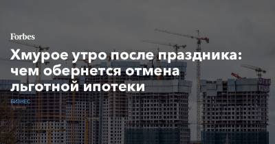 Хмурое утро после праздника: чем обернется отмена льготной ипотеки - forbes.ru - США - Германия