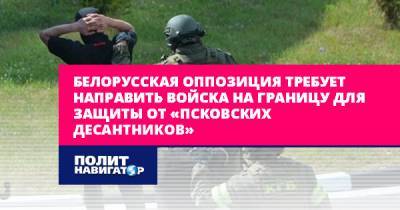 Андрей Равков - Белорусская оппозиция требует направить войска на границу для... - politnavigator.net - Россия - Белоруссия - Минск