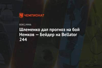 Федор Емельяненко - Вадим Немков - Александр Шлеменко - Филипп Дэвис - Бейдер Райан - Шлеменко дал прогноз на бой Немков — Бейдер на Bellator 244 - championat.com - Россия